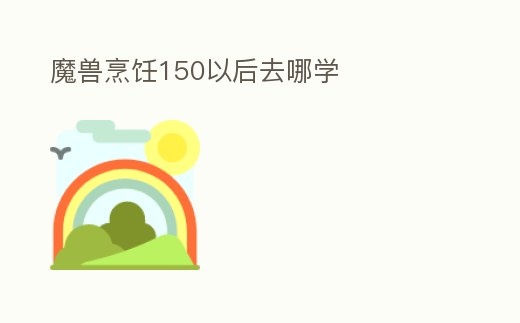魔獸烹飪150以后去哪學(xué)