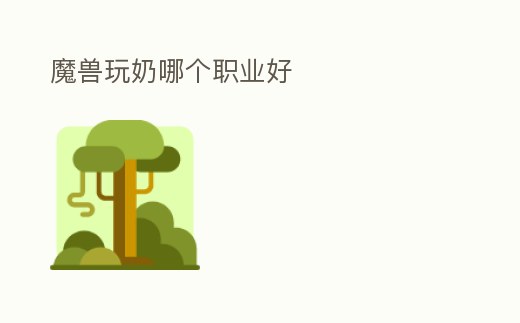 魔獸玩奶哪個職業(yè)好