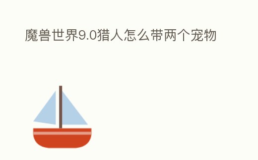 魔獸世界9.0獵人怎么帶兩個(gè)寵物