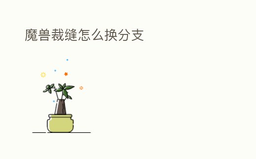 魔獸裁縫怎么換分支