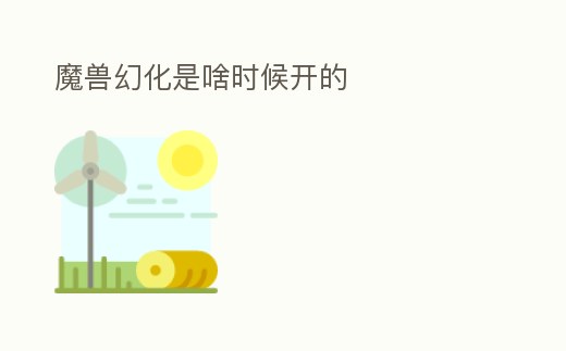 魔獸幻化是啥時(shí)候開的