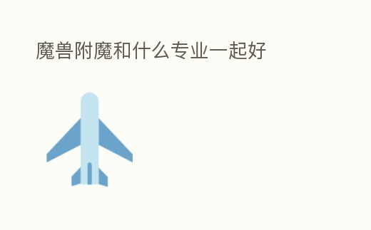 魔獸附魔和什么專業一起好