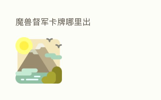 魔獸督軍卡牌哪里出