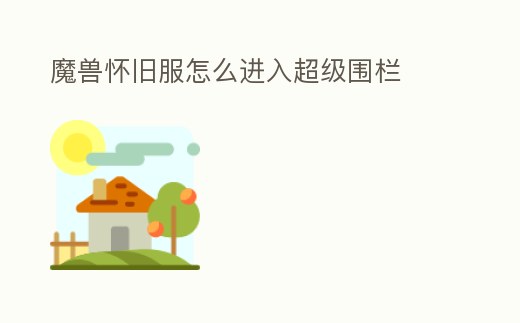 魔獸懷舊服怎么進(jìn)入超級圍欄