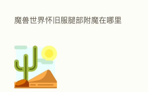魔獸世界懷舊服腿部附魔在哪里