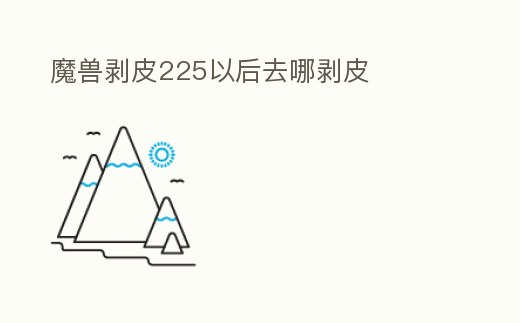 魔獸剝皮225以后去哪剝皮