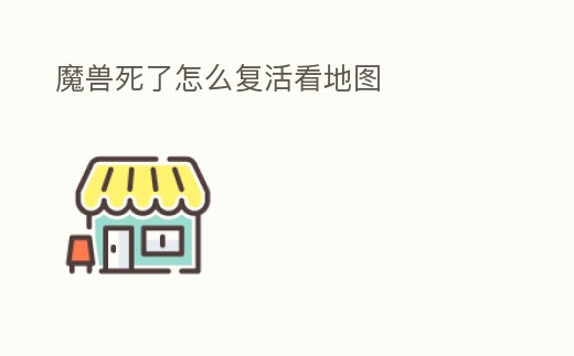 魔獸死了怎么復活看地圖