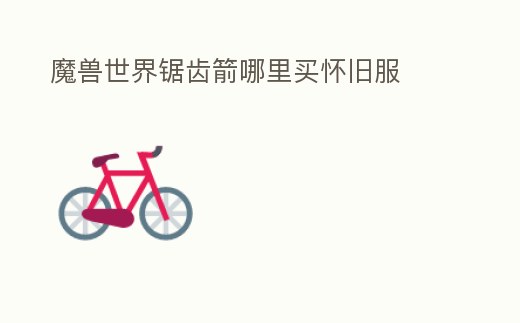 魔獸世界鋸齒箭哪里買懷舊服