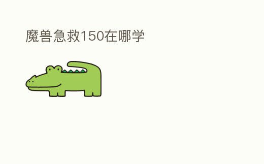 魔獸急救150在哪學(xué)