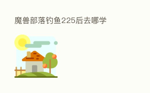 魔獸部落釣魚225后去哪學