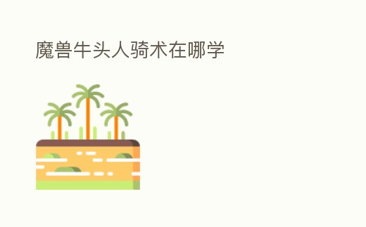 魔獸牛頭人騎術(shù)在哪學(xué)