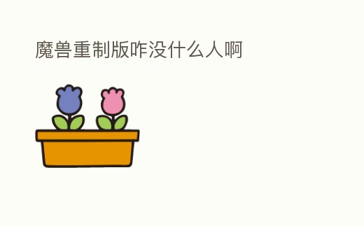魔獸重制版咋沒什么人啊