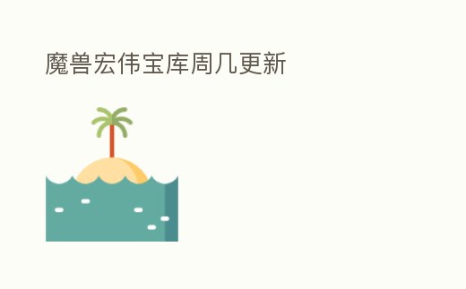 魔獸宏偉寶庫周幾更新