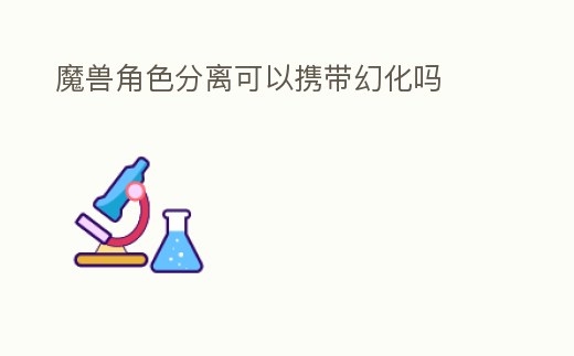魔獸角色分離可以攜帶幻化嗎
