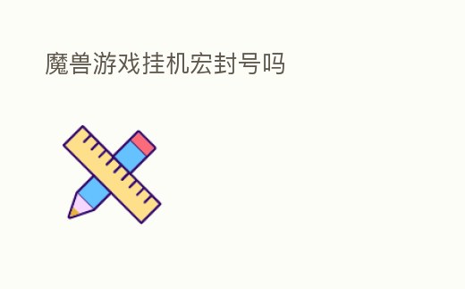 魔獸游戲掛機宏封號嗎