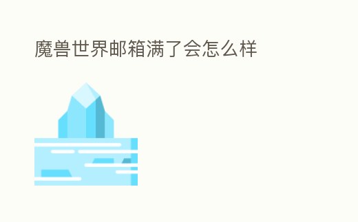 魔獸世界郵箱滿了會(huì)怎么樣