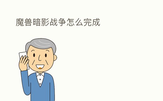 魔獸暗影戰(zhàn)爭(zhēng)怎么完成