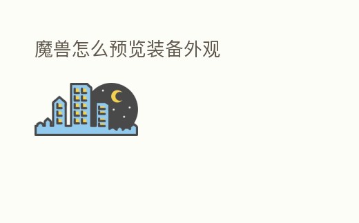 魔獸怎么預(yù)覽裝備外觀