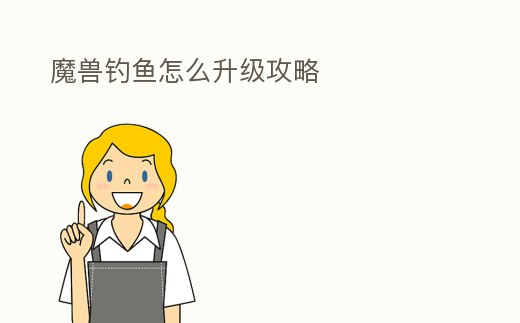 魔獸釣魚怎么升級攻略
