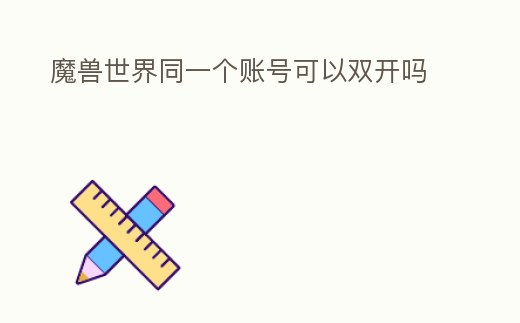 魔獸世界同一個賬號可以雙開嗎