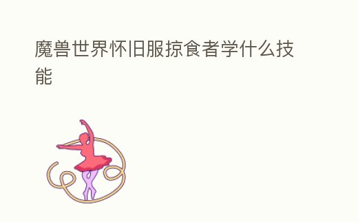 魔獸世界懷舊服掠食者學什么技能