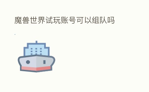 魔獸世界試玩賬號(hào)可以組隊(duì)嗎
