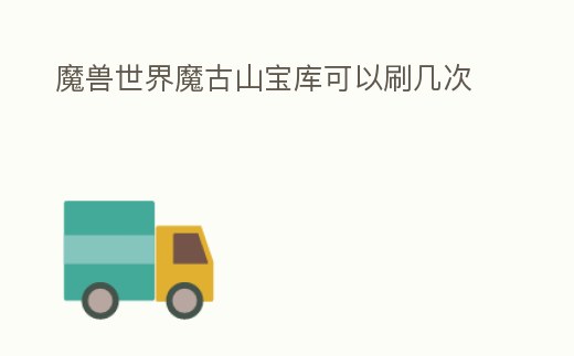 魔獸世界魔古山寶庫可以刷幾次