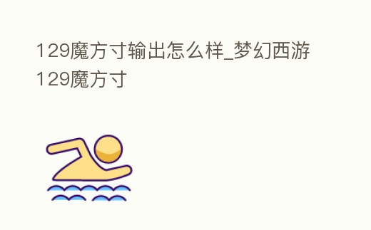 129魔方寸輸出怎么樣_夢幻西游129魔方寸