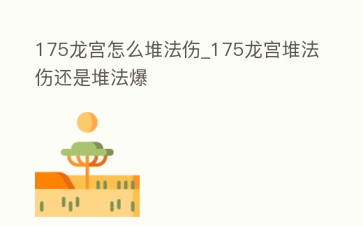 175龍宮怎么堆法傷_175龍宮堆法傷還是堆法爆