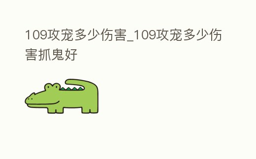 109攻寵多少傷害_109攻寵多少傷害抓鬼好
