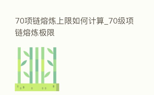 70項(xiàng)鏈熔煉上限如何計(jì)算_70級(jí)項(xiàng)鏈熔煉極限