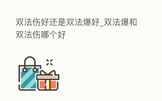 雙法傷好還是雙法爆好_雙法爆和雙法傷哪個好