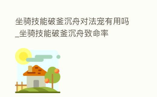 坐騎技能破釜沉舟對法寵有用嗎_坐騎技能破釜沉舟致命率