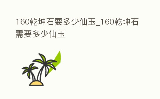 160乾坤石要多少仙玉_160乾坤石需要多少仙玉
