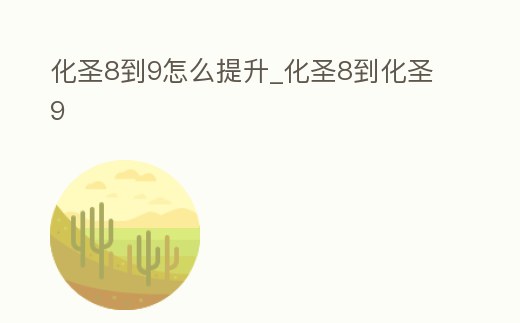 化圣8到9怎么提升_化圣8到化圣9