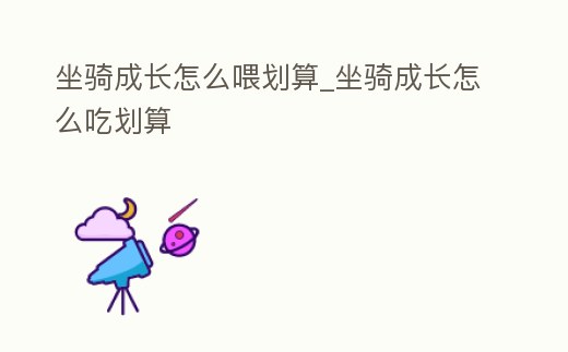 坐騎成長怎么喂劃算_坐騎成長怎么吃劃算