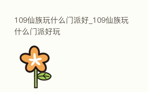 109仙族玩什么門(mén)派好_109仙族玩什么門(mén)派好玩