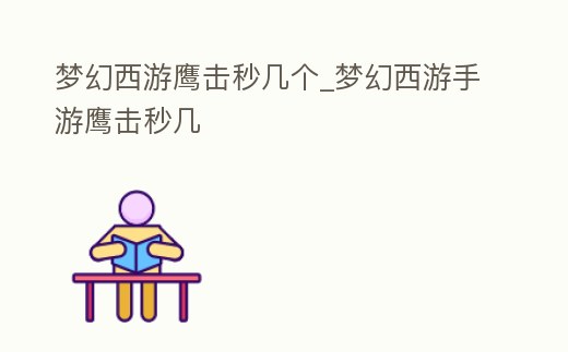 夢幻西游鷹擊秒幾個_夢幻西游手游鷹擊秒幾