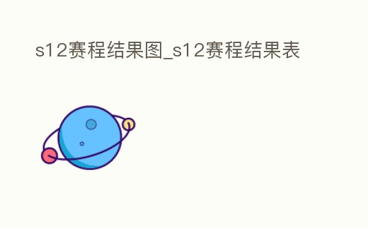 s12賽程結果圖_s12賽程結果表