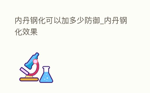 內丹鋼化可以加多少防御_內丹鋼化效果