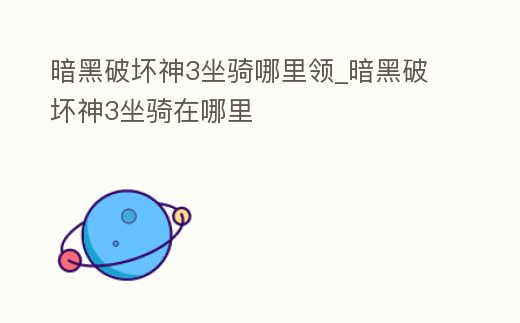 暗黑破壞神3坐騎哪里領_暗黑破壞神3坐騎在哪里