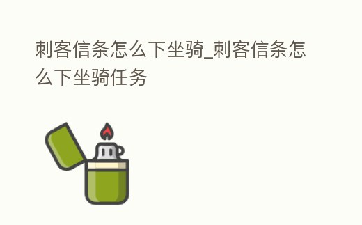 刺客信條怎么下坐騎_刺客信條怎么下坐騎任務(wù)
