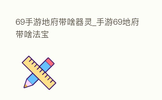 69手游地府帶啥器靈_手游69地府帶啥法寶