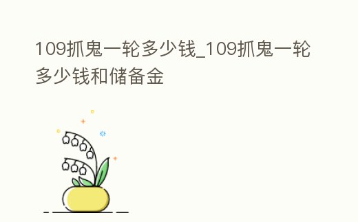 109抓鬼一輪多少錢_109抓鬼一輪多少錢和儲備金