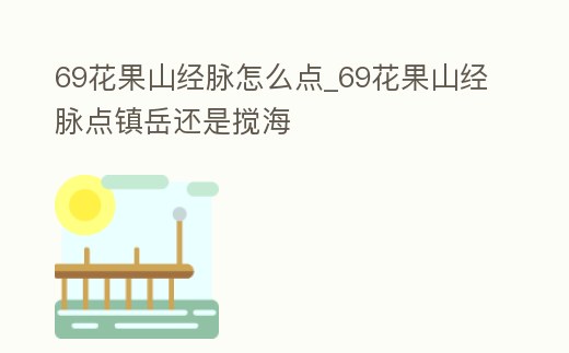 69花果山經脈怎么點_69花果山經脈點鎮岳還是攪海