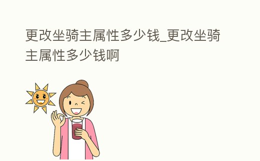 更改坐騎主屬性多少錢_更改坐騎主屬性多少錢啊