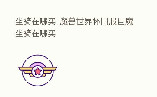 坐騎在哪買_魔獸世界懷舊服巨魔坐騎在哪買
