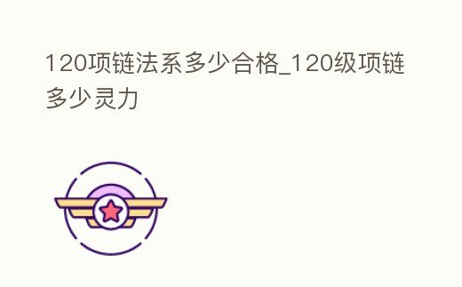 120項鏈法系多少合格_120級項鏈多少靈力