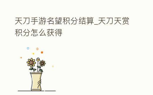 天刀手游名望積分結(jié)算_天刀天賞積分怎么獲得