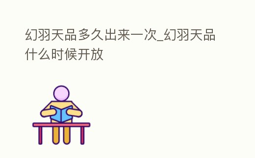 幻羽天品多久出來一次_幻羽天品什么時候開放